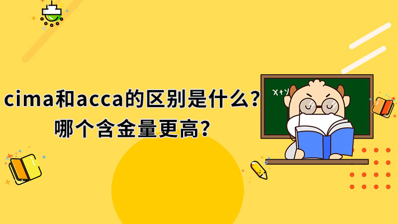 cima和acca的區(qū)別是什么？哪個(gè)含金量更高？