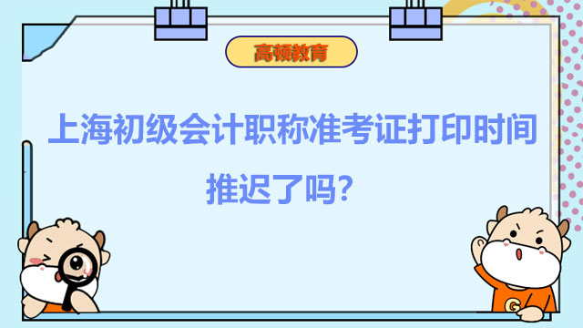 上海2022年初级会计职称准考证打印时间推迟了吗？是何时？