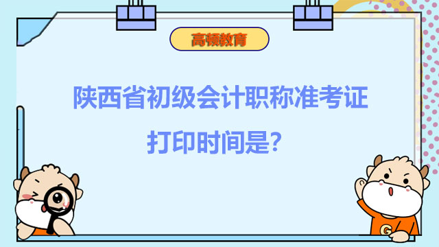 陕西省初级会计职称准考证打印时间是？