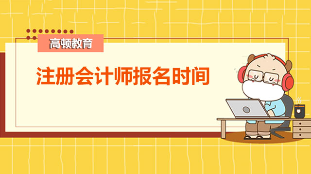 2022注冊會計師報名時間具體在幾月份？報名流程是怎樣的？