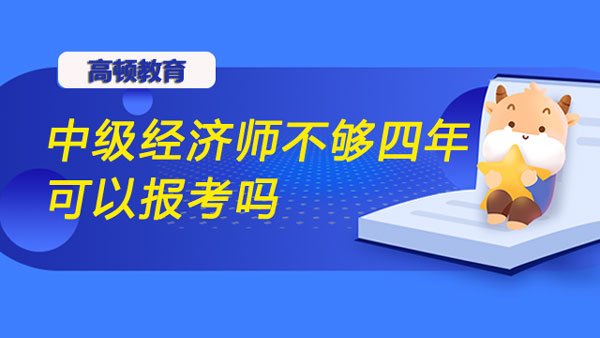 中級(jí)經(jīng)濟(jì)師不夠四年可以報(bào)考嗎？報(bào)考條件