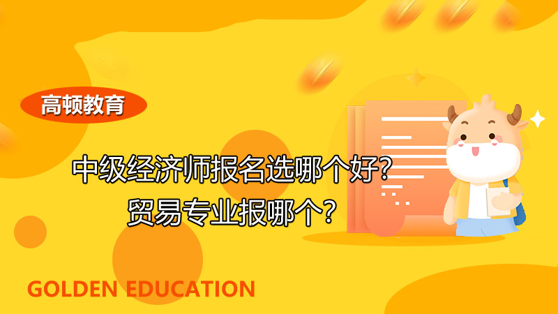 2022年中級經濟師,經濟師考試報名專業(yè)選擇