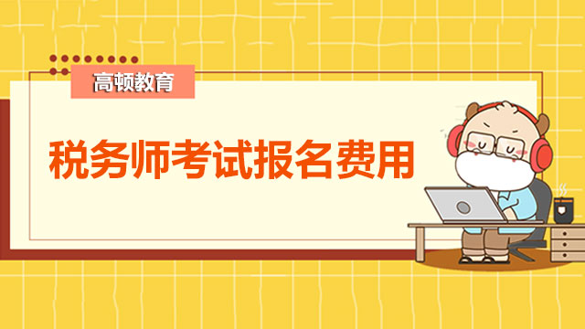 税务师考试报名费用多少？税法一科目特点有吗？