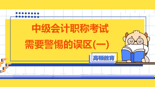 中級會計職稱考試需要警惕的誤區(qū)(一)