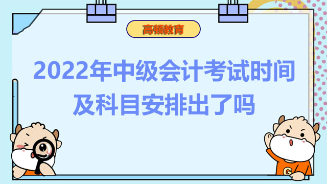 2022年中級(jí)會(huì)計(jì)考試時(shí)間及科目安排出了嗎？考試教材出了嗎？