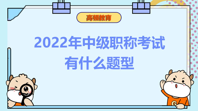 2022年中级职称考试有什么题型？考试安排在什么时候？