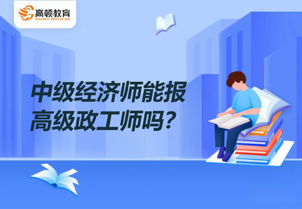 中级经济师能报高级政工师吗？任职条件