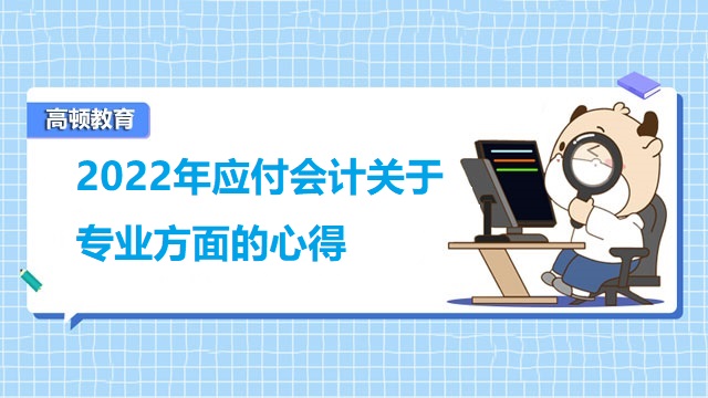 2022年應(yīng)付會計關(guān)于專業(yè)方面的心得