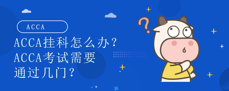 ACCA掛科怎么辦？ACCA考試需要通過幾門？