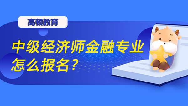 中级经济师金融专业怎么报名？报考指南!