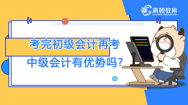 考完初級會計再考中級會計有優(yōu)勢嗎?