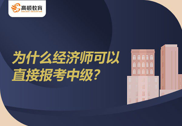 为什么经济师可以直接报考中级？报名条件