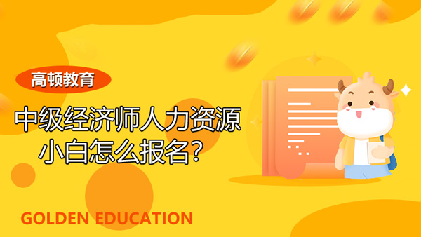 中級經(jīng)濟師人力資源小白怎么報名？考試分析