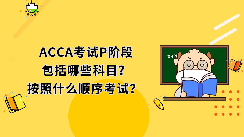 ACCA考试P阶段包括哪些科目？按照什么顺序考试？ 