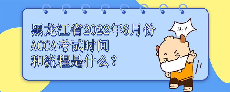 黑龙江省2022年6月份ACCA考试报名时间和流程是什么？