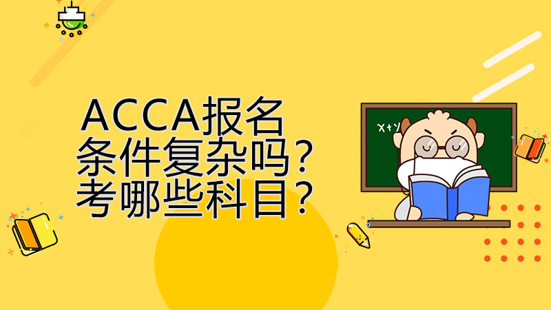 ACCA报名条件复杂吗？考哪些科目？