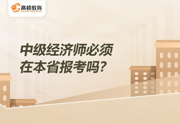 中级经济师必须在本省报考吗？属地报考原则是什么?