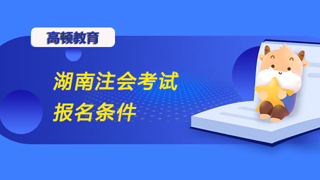 湖南注會(huì)考試報(bào)名條件是什么嗎？哪些人員可以申請(qǐng)免試？