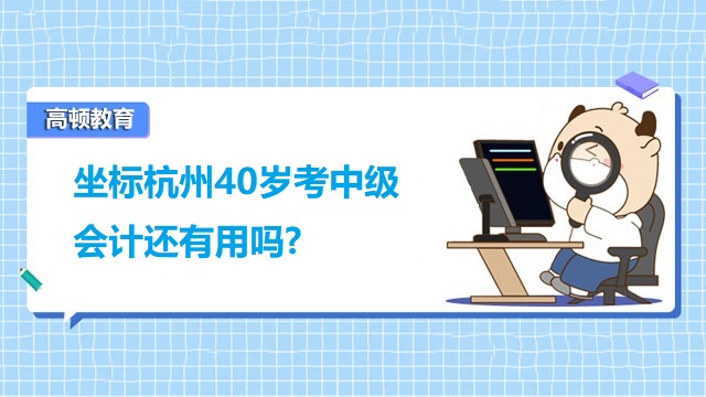 坐标杭州40岁考中级会计还有用吗?