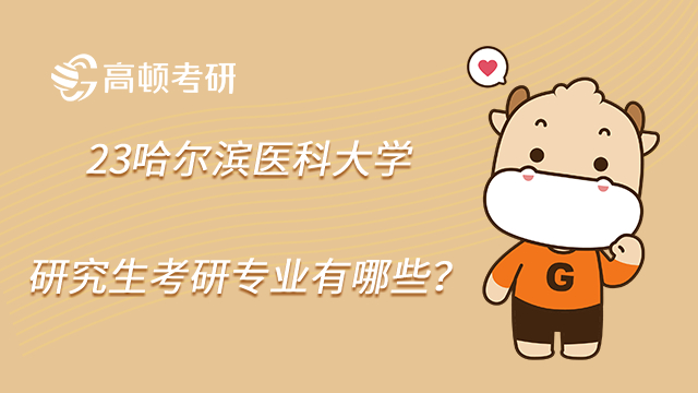 23哈爾濱醫科大學研究生考研專業有哪些?