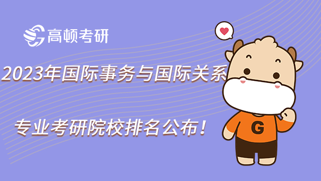 2023年國際事務(wù)與國際關(guān)系專業(yè)考研院校排名公布！