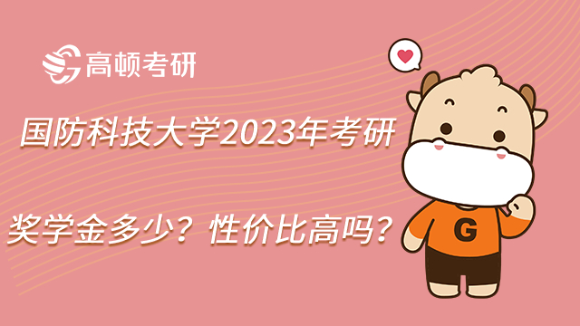 國防科技大學(xué)2023年考研獎學(xué)金多少？性價比高嗎？
