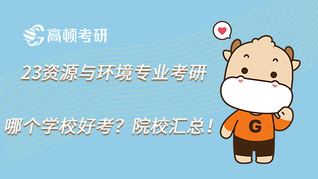 23資源與環境專業考研哪個學校好考?院校匯總!