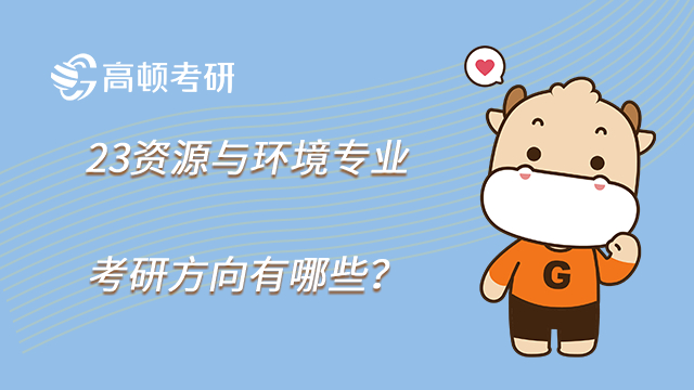 23資源與環(huán)境專業(yè)考研方向有哪些？考試科目一覽！