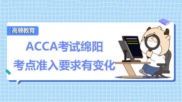 9月ACCA考試綿陽考點(diǎn)準(zhǔn)入要求有變化!速戳了解!