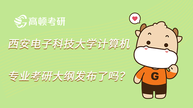 23西安電子科技大學計算機專業考研大綱發布了嗎?點擊查看