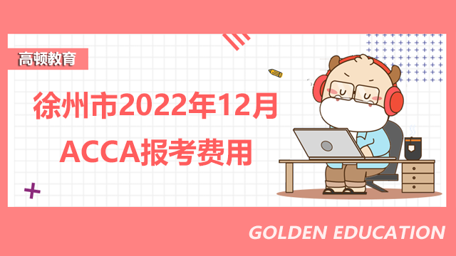 2022年徐州市acca12月份考试需要多少报名费？附报名考试流程