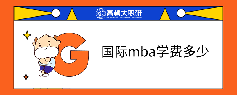 一文了解国际MBA报考条件及费用是多少