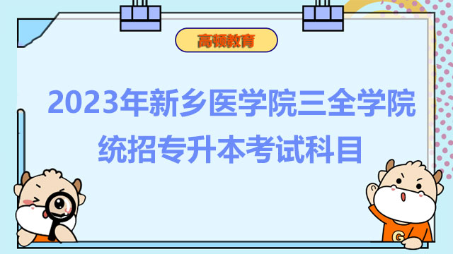 2023年新鄉(xiāng)醫(yī)學(xué)院三全學(xué)院統(tǒng)招專升本考試科目