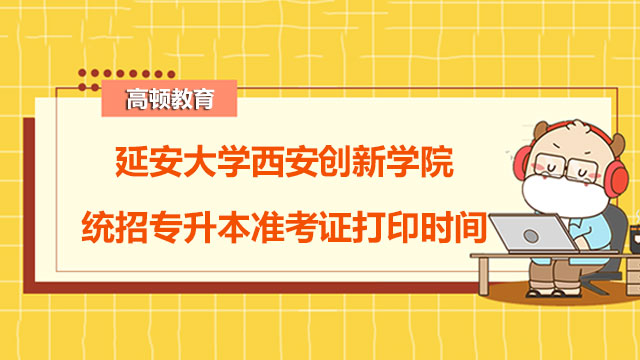 2023年延安大学西安创新学院统招专升本准考证打印时间