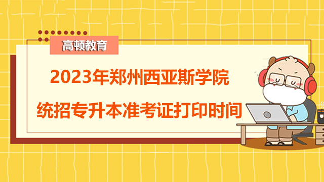 2023年郑州西亚斯学院统招专升本准考证打印时间