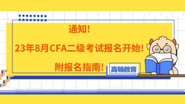 通知!23年8月CFA二级考试报名开始!附报名指南!