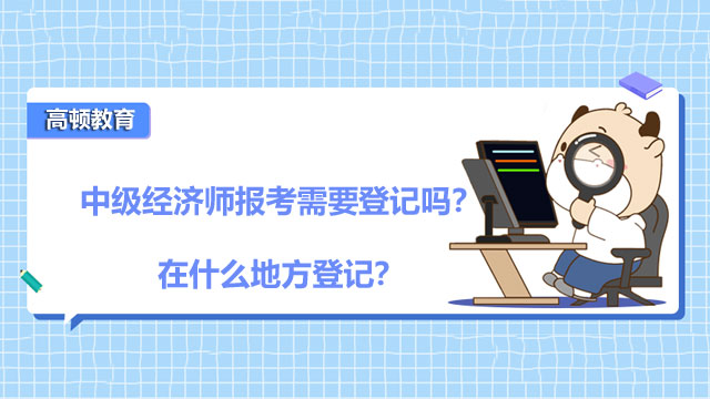 中級(jí)經(jīng)濟(jì)師報(bào)考需要登記嗎？在什么地方登記？