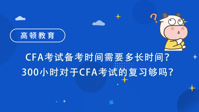 CFA考试备考时间需要多长时间？300小时对于CFA考试的复习够吗？