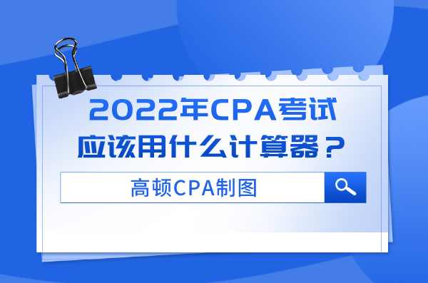 2022年CPA考试应该用什么计算器？