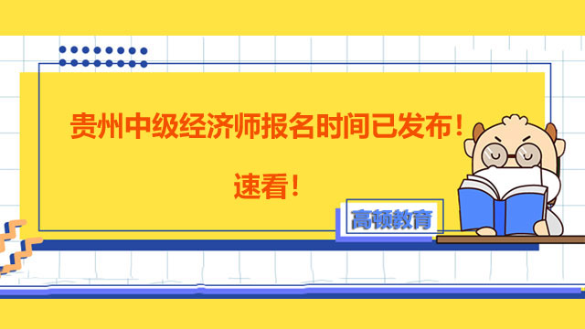 貴州中級經(jīng)濟(jì)師報名時間已發(fā)布！速看！