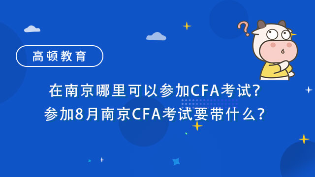 在南京哪里可以参加CFA考试？参加8月南京CFA考试要带什么？