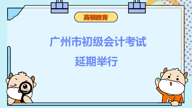 考試延期！廣州市2022年初級會計考試延期舉行！