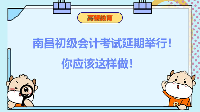 南昌初级会计考试延期举行！你应该这样做！