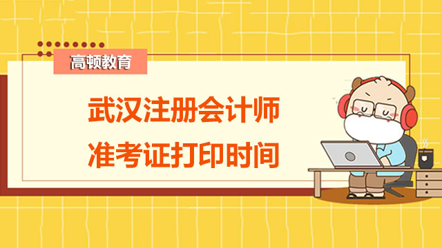 武汉注册会计师准考证打印时间在何时？注意事项有哪些？