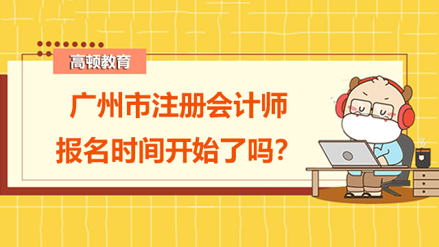 2022年廣州市注冊(cè)會(huì)計(jì)師報(bào)名時(shí)間開始了嗎？cpa考試要做好什么準(zhǔn)備？