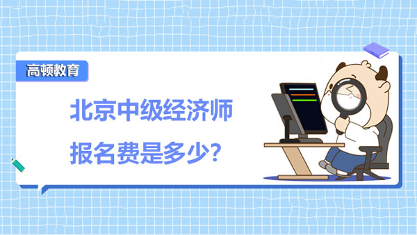 2022年北京中級經(jīng)濟師報名費是多少？報考指南！