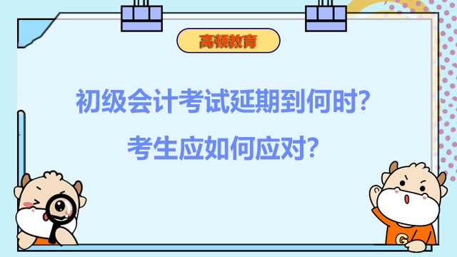 初级会计考试延期到何时？考生应如何应对？