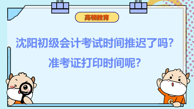 沈阳初级会计考试时间推迟了吗？准考证打印时间呢？