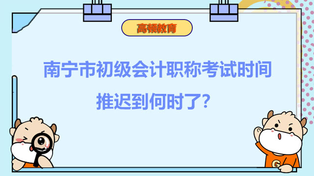 南宁市初级会计职称考试时间推迟到何时了？