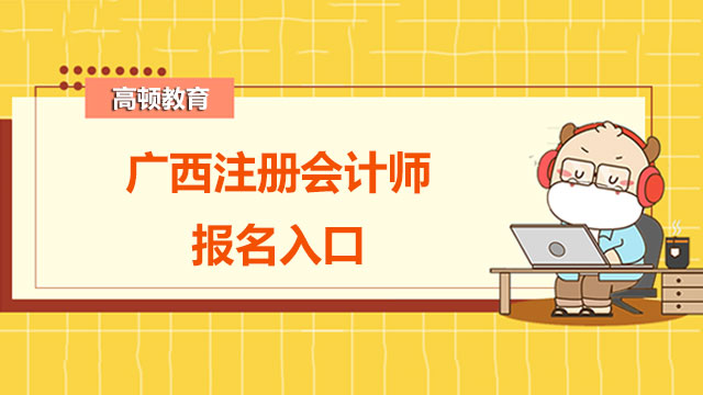 2022年廣西注冊(cè)會(huì)計(jì)師報(bào)名入口是什么？